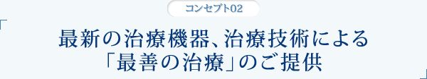 最新の治療機器、治療技術による「最善の治療」のご提供