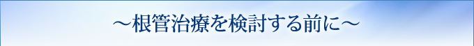 根管治療を検討する前に