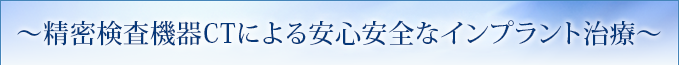 ～精密検査機器CTによる安心安全なインプラント治療～