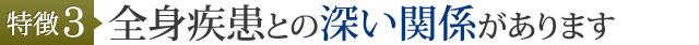 特徴3 全身疾患との深い関係があります